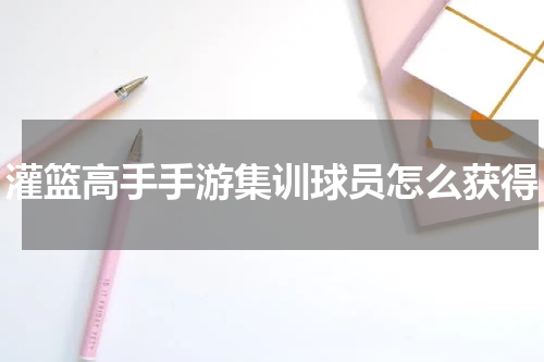 灌篮高手手游集训球员怎么获得