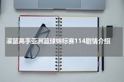 灌篮高手亚洲篮球锦标赛114剧情介绍