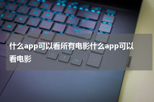 什么app可以看所有电影什么app可以看电影