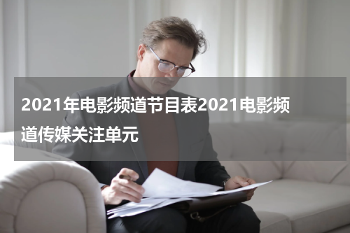 2021年电影频道节目表2021电影频道传媒关注单元