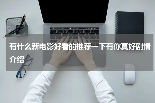有什么新电影好看的推荐一下有你真好剧情介绍