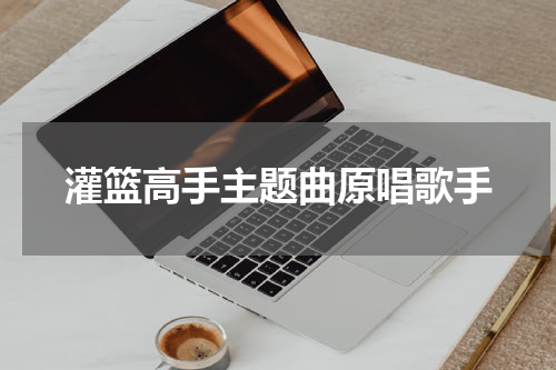灌篮高手主题曲原唱歌手