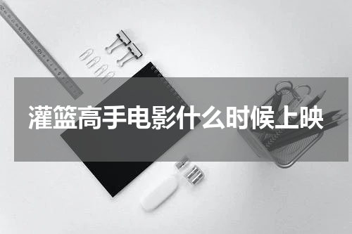 灌篮高手电影什么时候上映