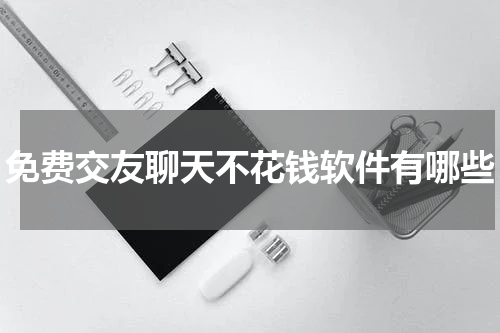 免费交友聊天不花钱软件有哪些