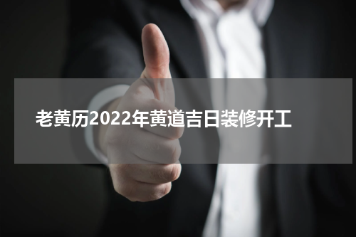 老黄历2022年黄道吉日装修开工