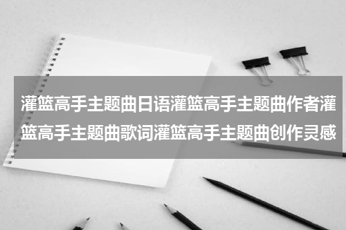 灌篮高手主题曲日语灌篮高手主题曲作者灌篮高手主题曲歌词灌篮高手主题曲创作灵感