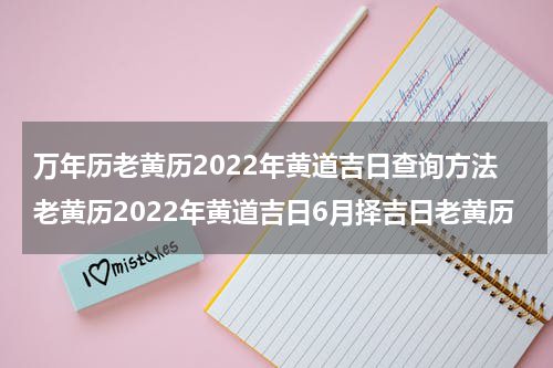 万年历老黄历2022年黄道吉日查询方法老黄历2022年黄道吉日6月择吉日老黄历