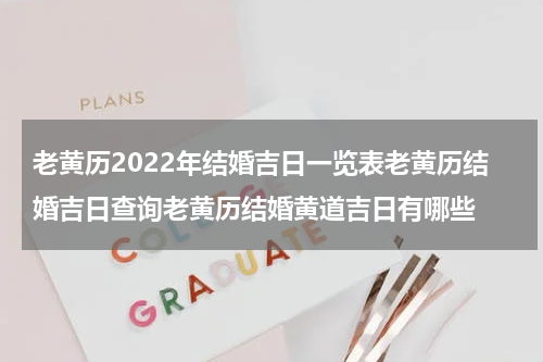 老黄历2022年结婚吉日一览表老黄历结婚吉日查询老黄历结婚黄道吉日有哪些
