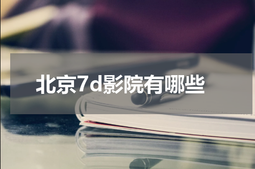北京7d影院有哪些