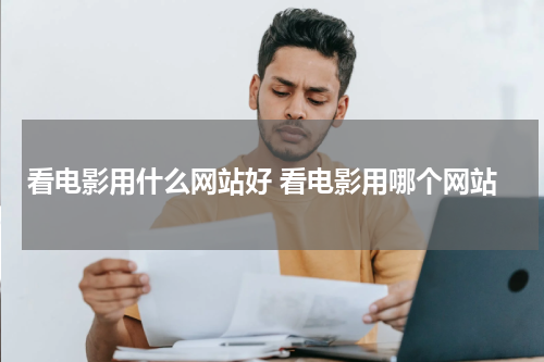 看电影用什么网站好 看电影用哪个网站