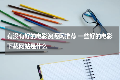 有没有好的电影资源网推荐 一些好的电影下载网站是什么