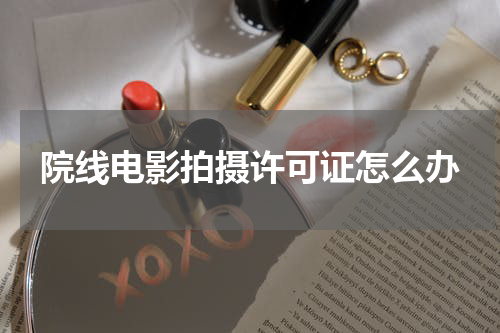 院线电影拍摄许可证怎么办