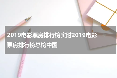 2019电影票房排行榜实时2019电影票房排行榜总榜中国