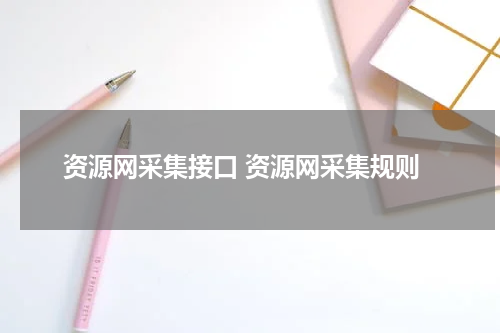资源网采集接口 资源网采集规则