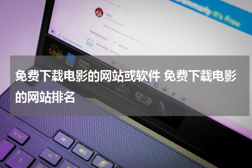 免费下载电影的网站或软件 免费下载电影的网站排名
