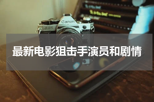 最新电影狙击手演员和剧情