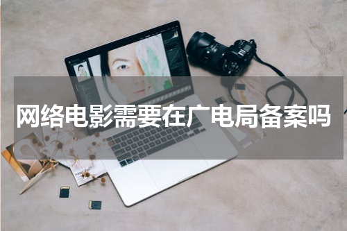 网络电影需要在广电局备案吗