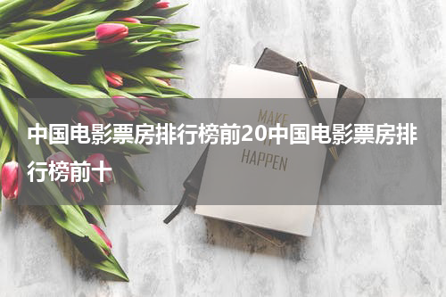 中国电影票房排行榜前20中国电影票房排行榜前十