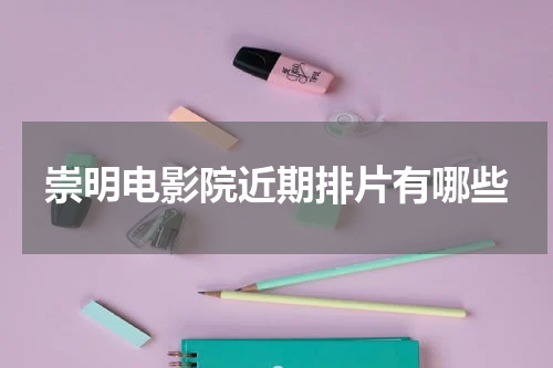 崇明电影院近期排片有哪些