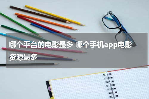 哪个平台的电影最多 哪个手机app电影资源最多