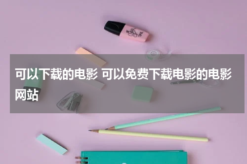 可以下载的电影 可以免费下载电影的电影网站