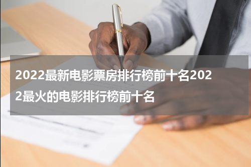 2022最新电影票房排行榜前十名2022最火的电影排行榜前十名