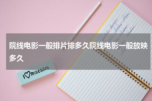 院线电影一般排片排多久院线电影一般放映多久