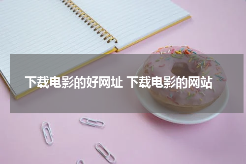 下载电影的好网址 下载电影的网站