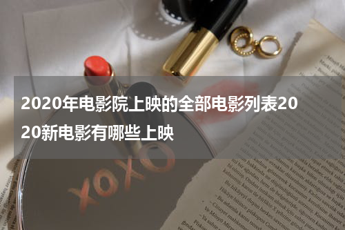 2020年电影院上映的全部电影列表2020新电影有哪些上映