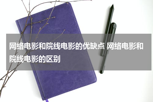 网络电影和院线电影的优缺点 网络电影和院线电影的区别