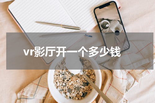 vr影厅开一个多少钱