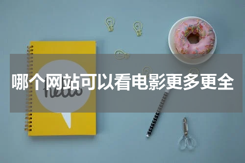 哪个网站可以看电影更多更全