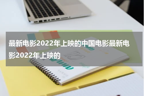 最新电影2022年上映的中国电影最新电影2022年上映的