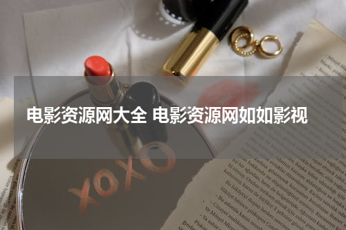 电影资源网大全 电影资源网如如影视