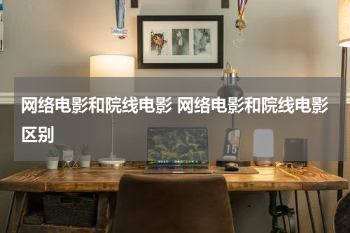 网络电影和院线电影 网络电影和院线电影区别