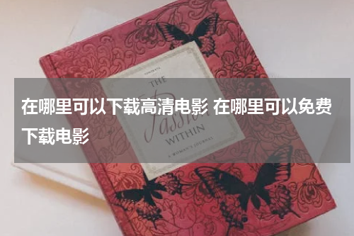 在哪里可以下载高清电影 在哪里可以免费下载电影