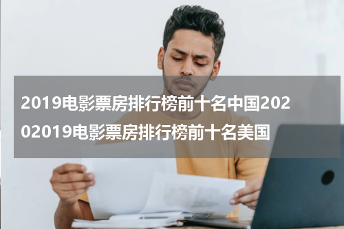 2019电影票房排行榜前十名中国20202019电影票房排行榜前十名美国