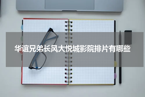 华谊兄弟长风大悦城影院排片有哪些