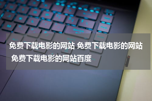 免费下载电影的网站 免费下载电影的网站 免费下载电影的网站百度