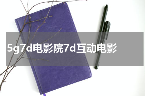 5g7d电影院7d互动电影