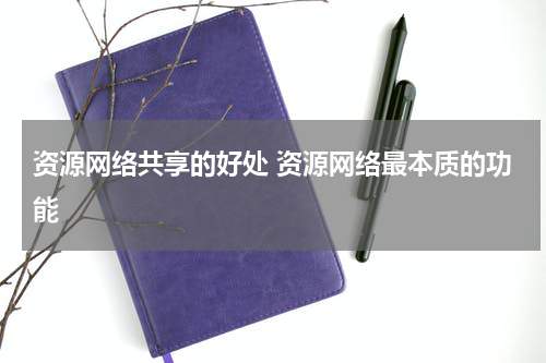 资源网络共享的好处 资源网络最本质的功能