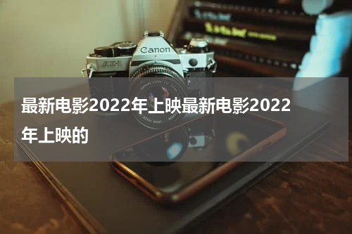 最新电影2022年上映最新电影2022年上映的