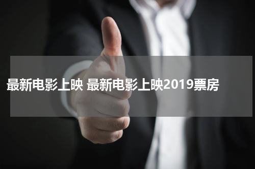 最新电影上映 最新电影上映2019票房