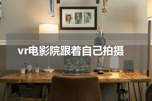 vr电影院跟着自己拍摄