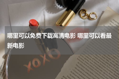 哪里可以免费下载高清电影 哪里可以看最新电影