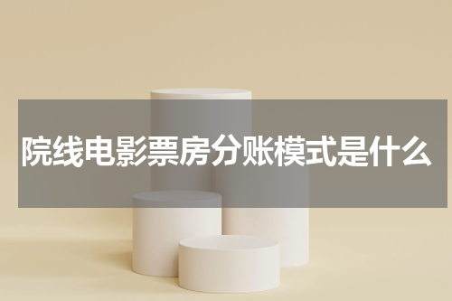 院线电影票房分账模式是什么
