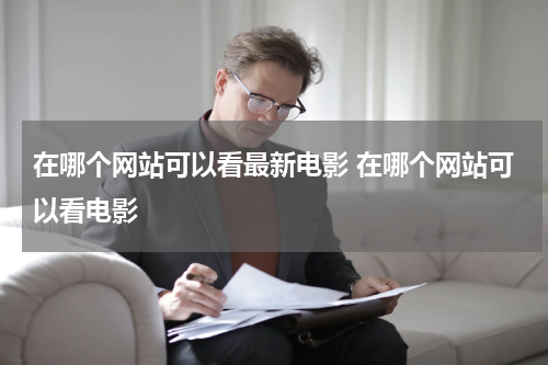 在哪个网站可以看最新电影 在哪个网站可以看电影