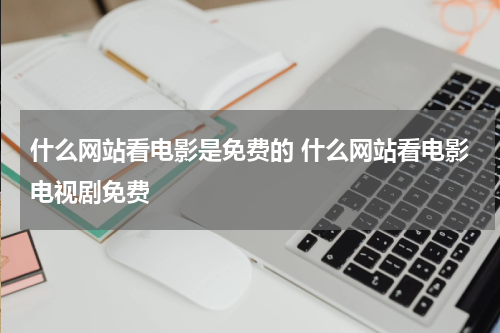 什么网站看电影是免费的 什么网站看电影电视剧免费