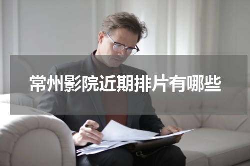 常州影院近期排片有哪些