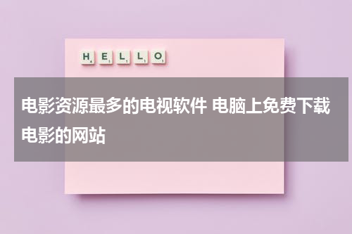 电影资源最多的电视软件 电脑上免费下载电影的网站